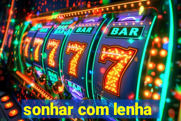 sonhar com lenha